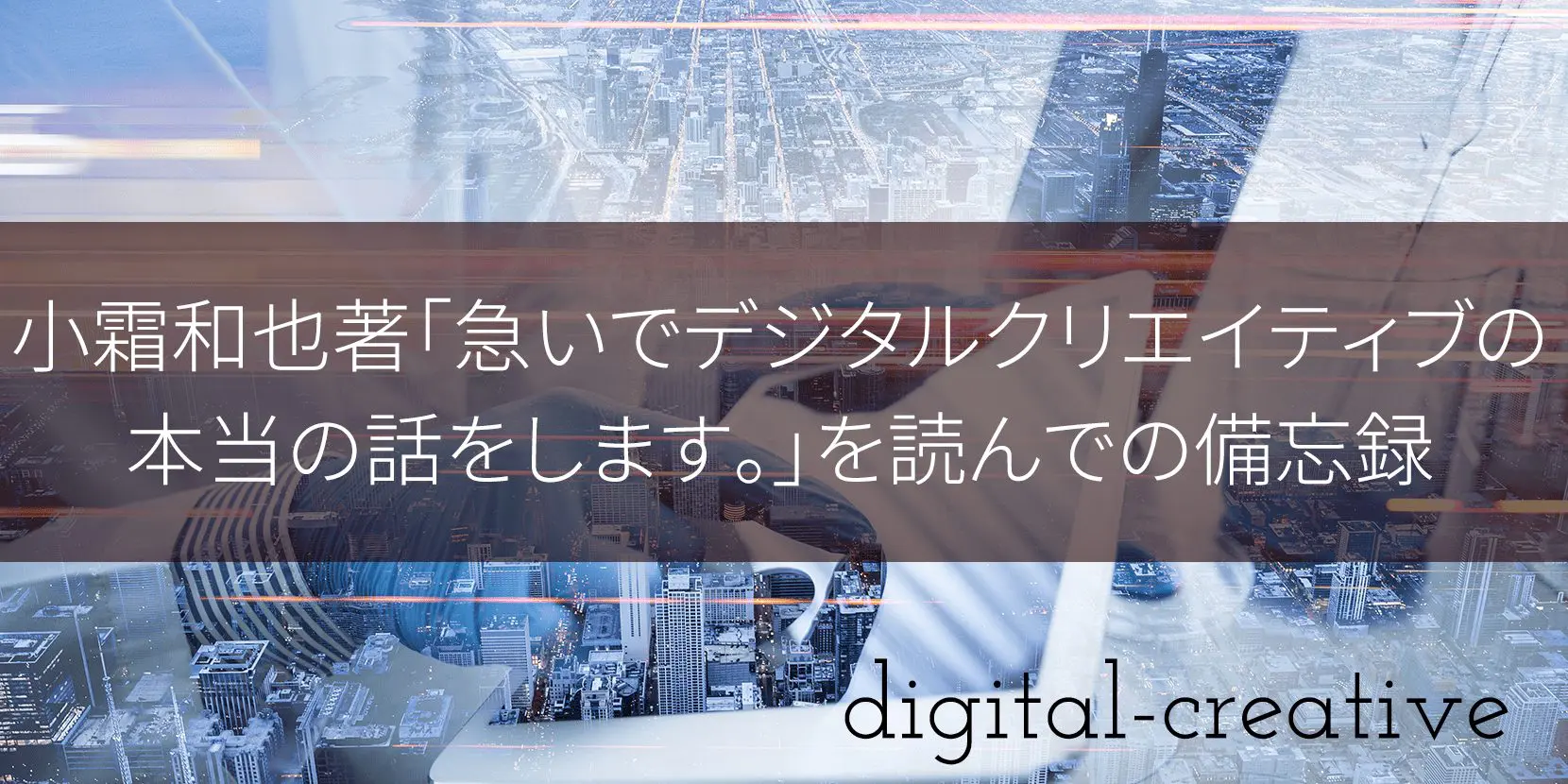 小霜和也著「急いでデジタルクリエイティブの本当の話をします。」を読んでの備忘録