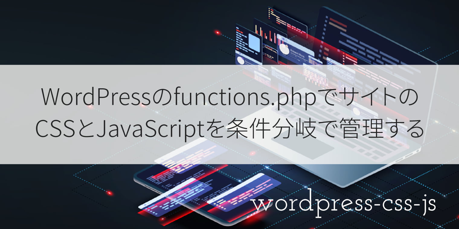 WordPressのfunctions.phpでサイトのCSSとJavaScriptを条件分岐で管理する
